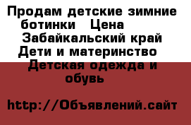 Продам детские зимние ботинки › Цена ­ 500 - Забайкальский край Дети и материнство » Детская одежда и обувь   